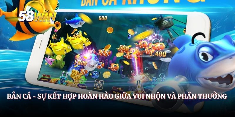 Bắn cá - Sự kết hợp hoàn hảo giữa vui nhộn và phần thưởng