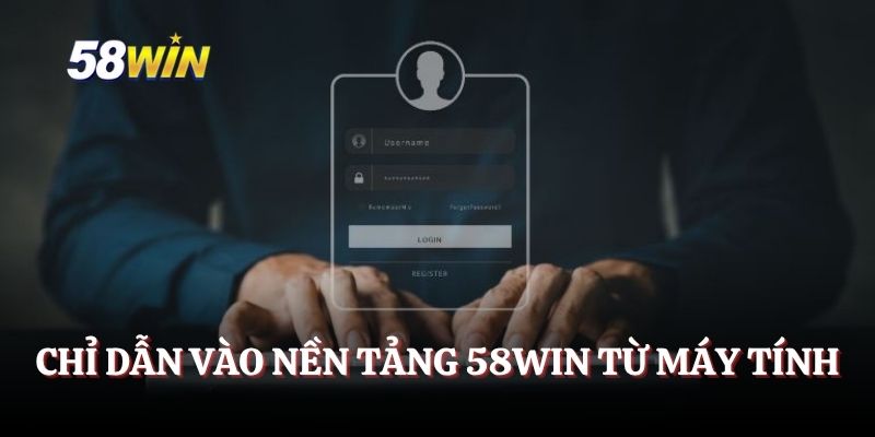 Chỉ dẫn vào nền tảng 58WIN từ máy tính
