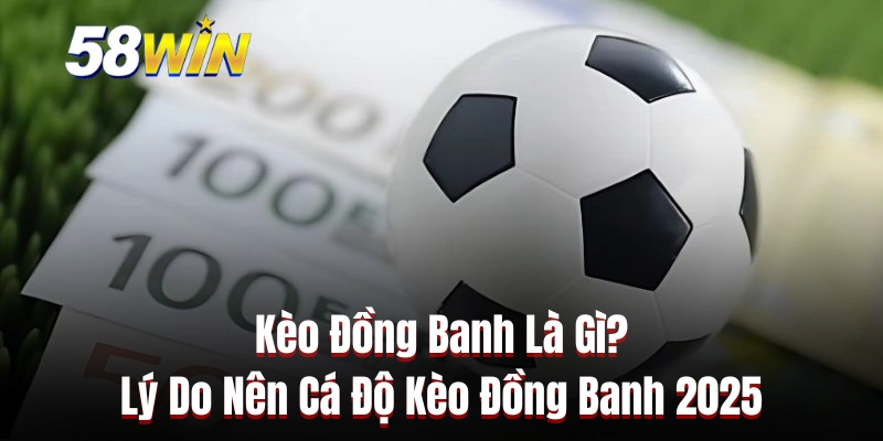 Kèo Đồng Banh Là Gì? Lý Do Nên Cá Độ Kèo Đồng Banh 2025