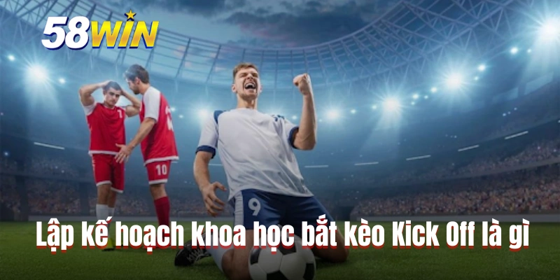 Lập kế hoạch và chiến lược khoa học bắt kèo Kick Off là gì